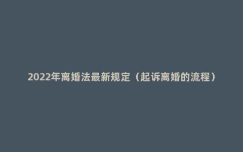 2022年离婚法最新规定（起诉离婚的流程）