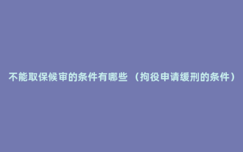 不能取保候审的条件有哪些 （拘役申请缓刑的条件）