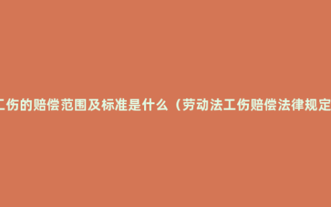 工伤的赔偿范围及标准是什么（劳动法工伤赔偿法律规定）