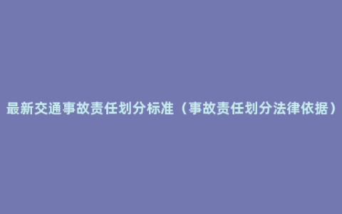 最新交通事故责任划分标准（事故责任划分法律依据）