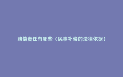 赔偿责任有哪些（民事补偿的法律依据）