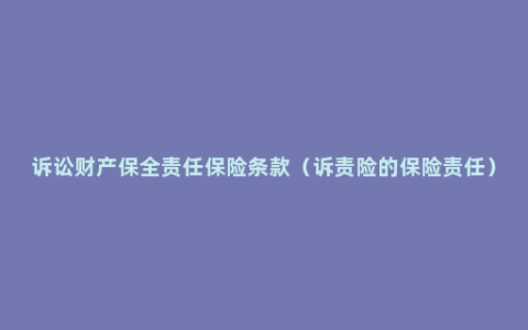 诉讼财产保全责任保险条款（诉责险的保险责任）