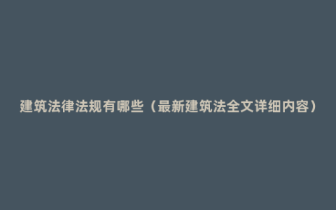 建筑法律法规有哪些（最新建筑法全文详细内容）