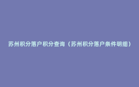 苏州积分落户积分查询（苏州积分落户条件明细）