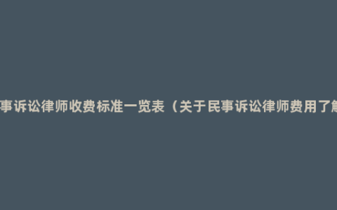 民事诉讼律师收费标准一览表（关于民事诉讼律师费用了解）