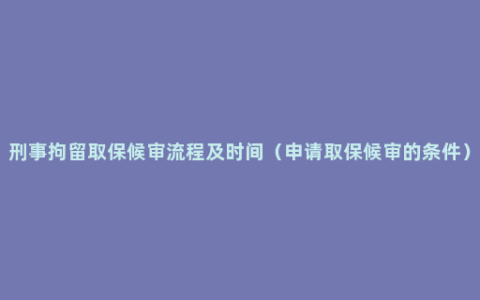 刑事拘留取保候审流程及时间（申请取保候审的条件）