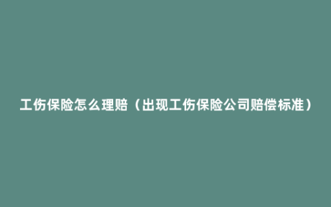 工伤保险怎么理赔（出现工伤保险公司赔偿标准）