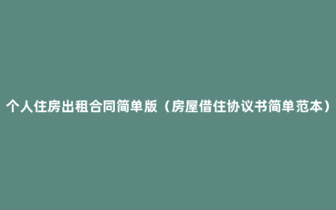 个人住房出租合同简单版（房屋借住协议书简单范本）