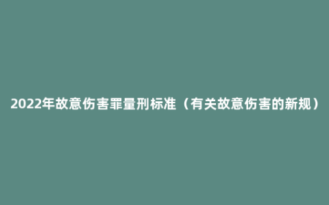 2022年故意伤害罪量刑标准（有关故意伤害的新规）