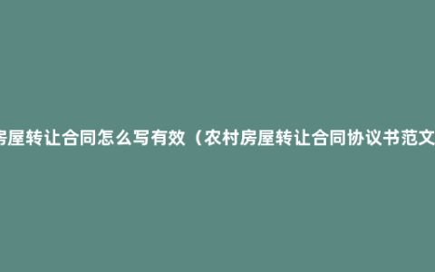 房屋转让合同怎么写有效（农村房屋转让合同协议书范文）