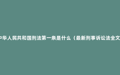 中华人民共和国刑法第一条是什么（最新刑事诉讼法全文）