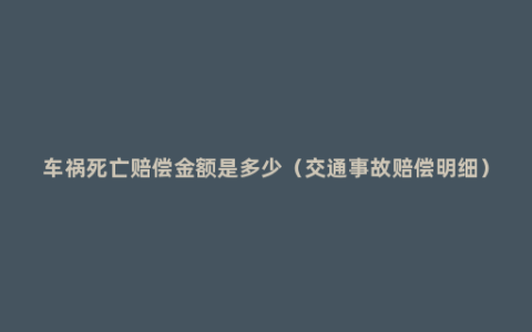 车祸死亡赔偿金额是多少（交通事故赔偿明细）