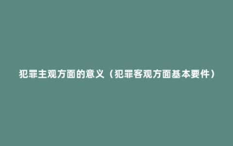 犯罪主观方面的意义（犯罪客观方面基本要件）