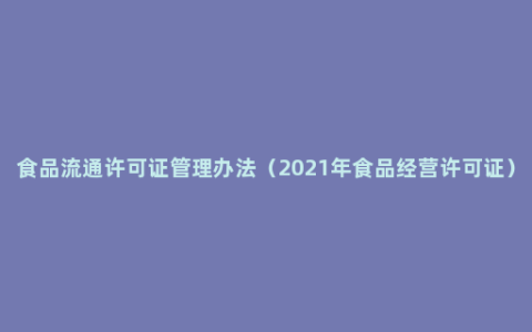 食品流通许可证管理办法（2021年食品经营许可证）