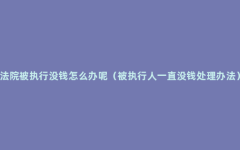 法院被执行没钱怎么办呢（被执行人一直没钱处理办法）