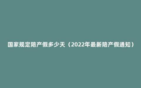 国家规定陪产假多少天（2022年最新陪产假通知）