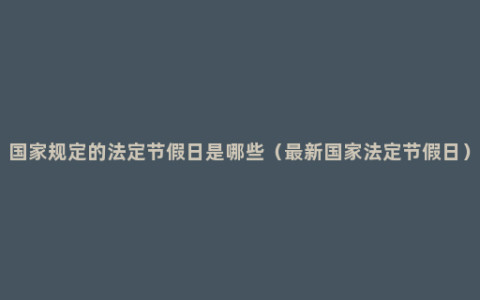 国家规定的法定节假日是哪些（最新国家法定节假日）