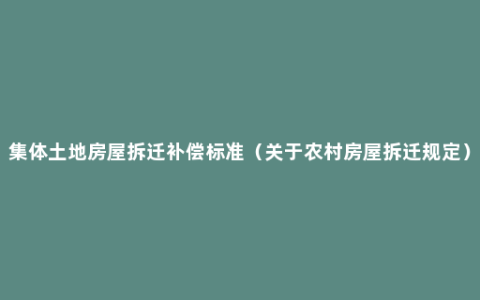 集体土地房屋拆迁补偿标准（关于农村房屋拆迁规定）