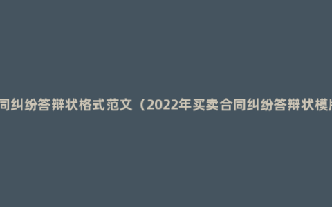 合同纠纷答辩状格式范文（2022年买卖合同纠纷答辩状模版）