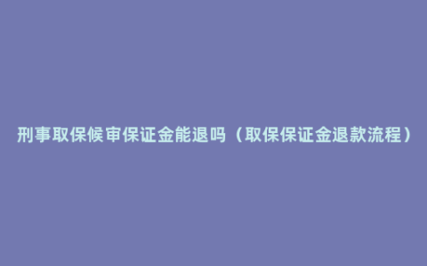 刑事取保候审保证金能退吗（取保保证金退款流程）