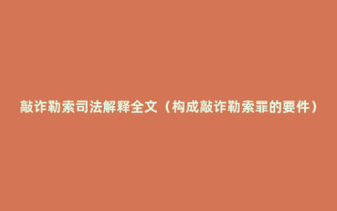 敲诈勒索司法解释全文（构成敲诈勒索罪的要件）