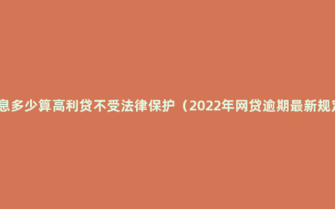 利息多少算高利贷不受法律保护（2022年网贷逾期最新规定）