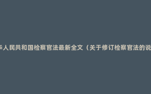 中华人民共和国检察官法最新全文（关于修订检察官法的说明）