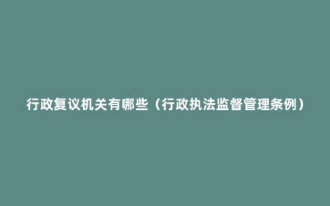 行政复议机关有哪些（行政执法监督管理条例）