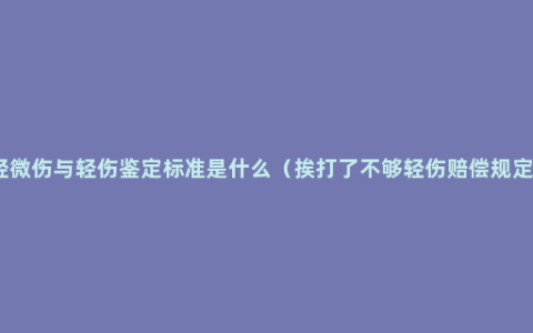 轻微伤与轻伤鉴定标准是什么（挨打了不够轻伤赔偿规定）