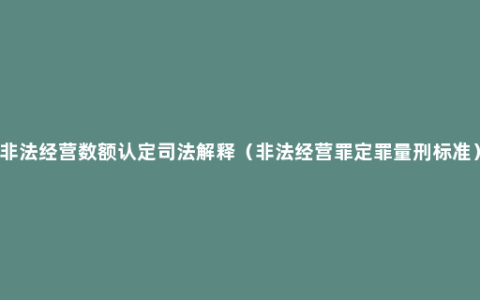 非法经营数额认定司法解释（非法经营罪定罪量刑标准）