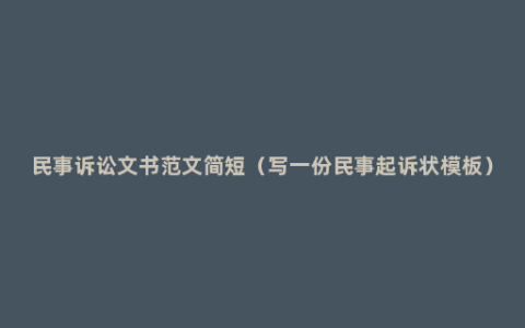 民事诉讼文书范文简短（写一份民事起诉状模板）