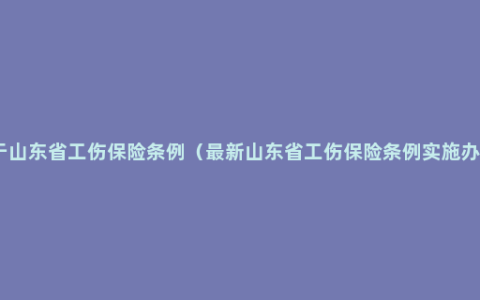 关于山东省工伤保险条例（最新山东省工伤保险条例实施办法）