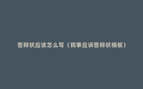 答辩状应该怎么写（民事应诉答辩状模板）