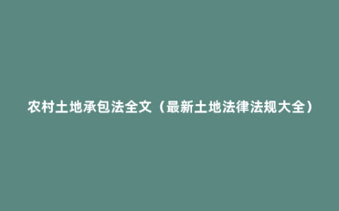 农村土地承包法全文（最新土地法律法规大全）