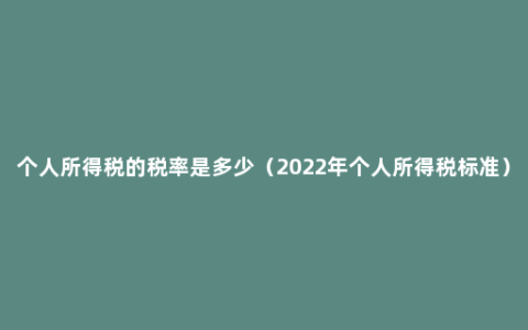 个人所得税的税率是多少（2022年个人所得税标准）