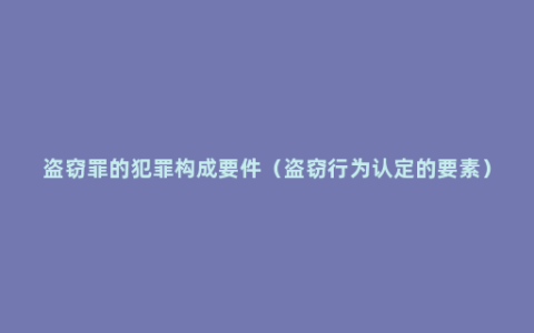 盗窃罪的犯罪构成要件（盗窃行为认定的要素）