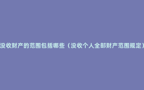 没收财产的范围包括哪些（没收个人全部财产范围规定）