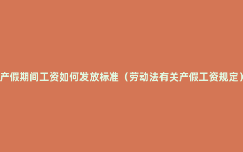 产假期间工资如何发放标准（劳动法有关产假工资规定）