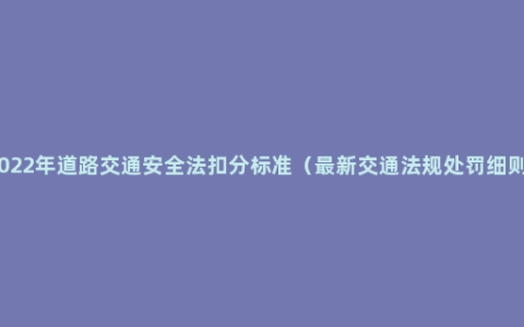 2022年道路交通安全法扣分标准（最新交通法规处罚细则）