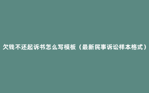 欠钱不还起诉书怎么写模板（最新民事诉讼样本格式）