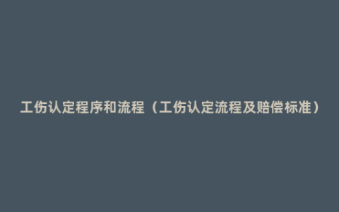 工伤认定程序和流程（工伤认定流程及赔偿标准）