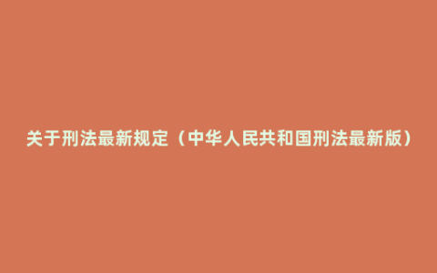 关于刑法最新规定（中华人民共和国刑法最新版）