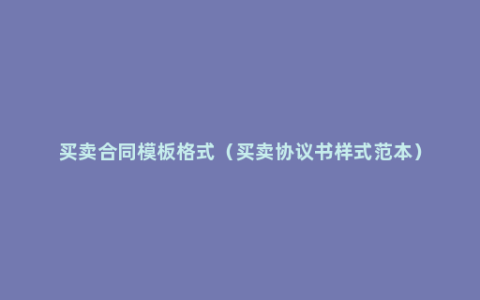 买卖合同模板格式（买卖协议书样式范本）