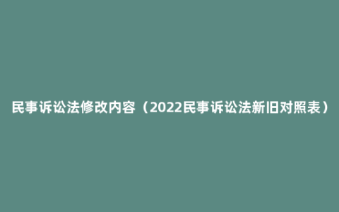 民事诉讼法修改内容（2022民事诉讼法新旧对照表）