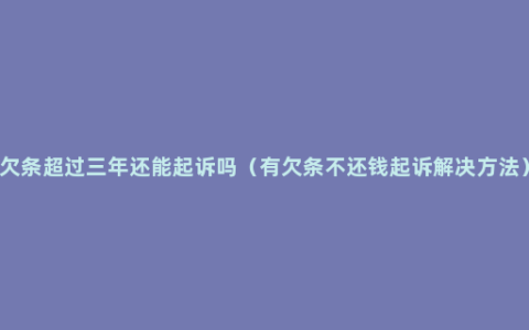 欠条超过三年还能起诉吗（有欠条不还钱起诉解决方法）