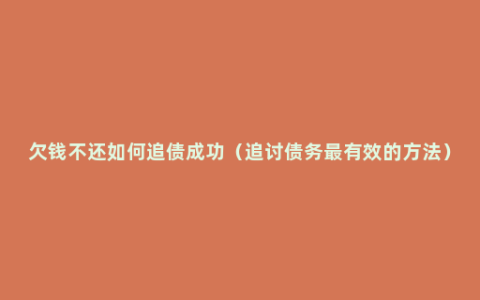 欠钱不还如何追债成功（追讨债务最有效的方法）