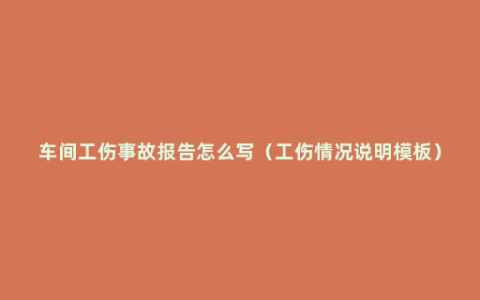 车间工伤事故报告怎么写（工伤情况说明模板）