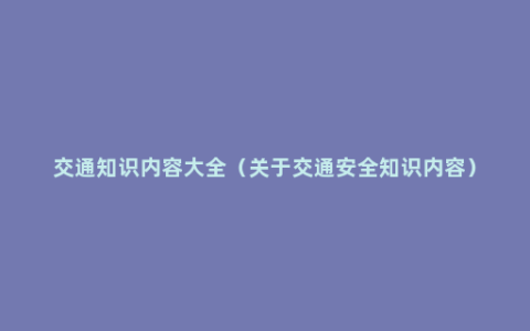 交通知识内容大全（关于交通安全知识内容）