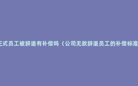 正式员工被辞退有补偿吗（公司无故辞退员工的补偿标准）