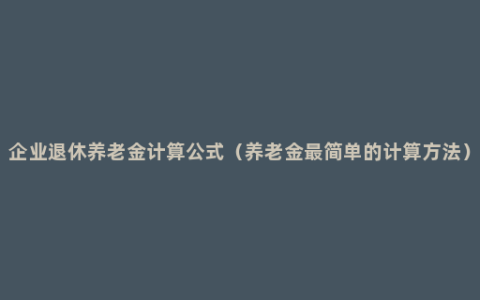 企业退休养老金计算公式（养老金最简单的计算方法）